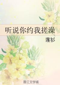 听说你约我搓澡 txt