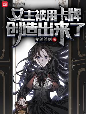 女主被用卡牌创造出来了 精校版