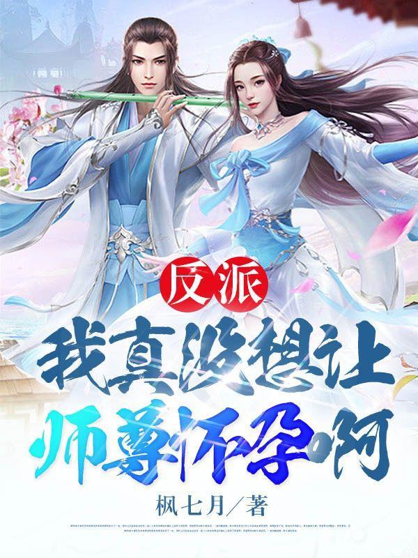 反派我真没想让师尊怀孕啊无删减在线阅读漫画