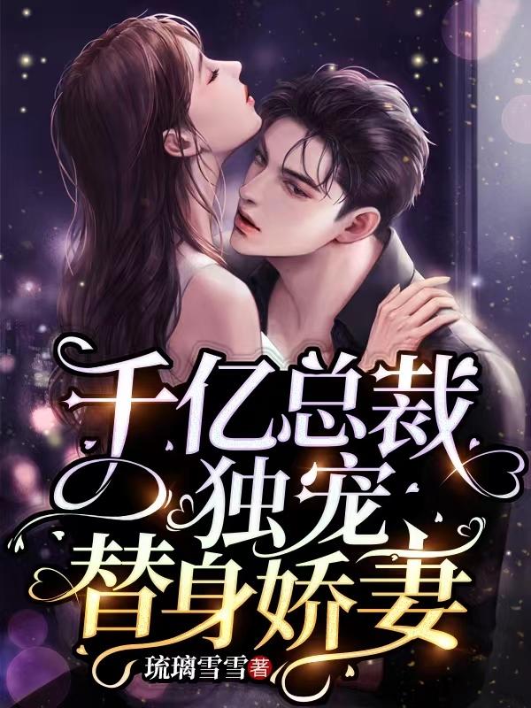 千亿总裁独宠替身娇妻漫画视频全集