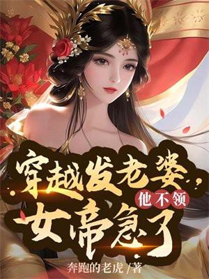 穿越发媳妇他不领女帝急了 奔跑的老虎