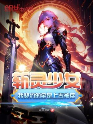 斩灵少女我契约的全是上古神兵听书