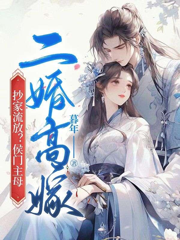 抄家流放侯门主母二婚高嫁后续