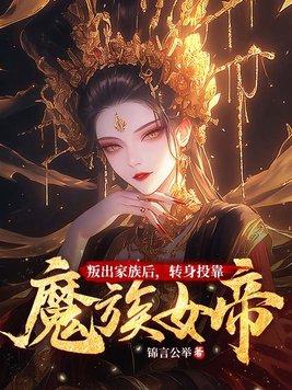 叛出家族后转身投靠魔族女帝笔趣阁