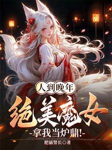 人到晚年绝美魔女拿我当炉鼎每天几点更新